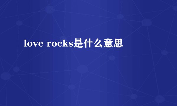 love rocks是什么意思