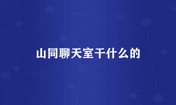 山同聊天室干什么的
