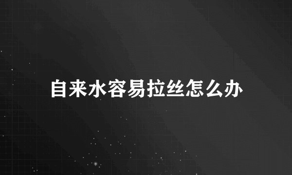 自来水容易拉丝怎么办