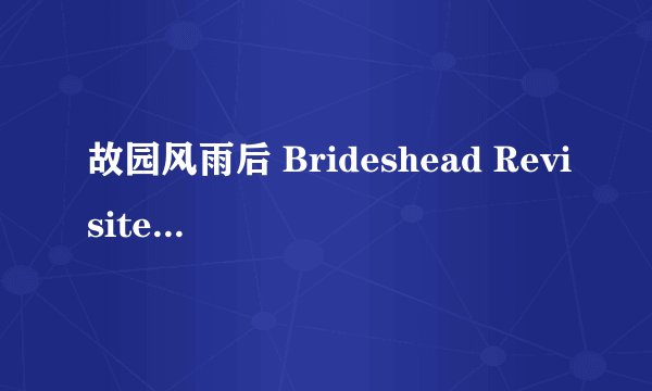 故园风雨后 Brideshead Revisited (1981)全集未删减高清版免费下载