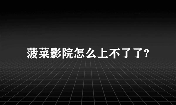菠菜影院怎么上不了了?