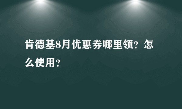 肯德基8月优惠券哪里领？怎么使用？