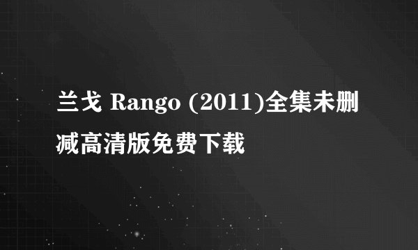 兰戈 Rango (2011)全集未删减高清版免费下载
