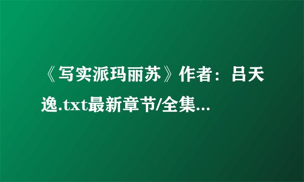 《写实派玛丽苏》作者：吕天逸.txt最新章节/全集txt免费下载