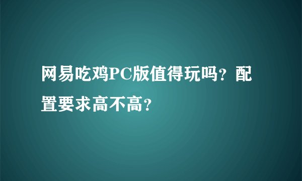 网易吃鸡PC版值得玩吗？配置要求高不高？