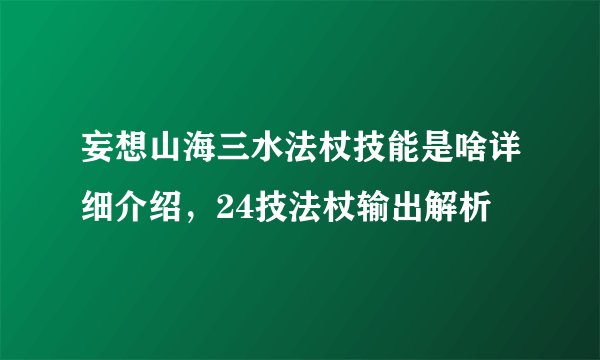 妄想山海三水法杖技能是啥详细介绍，24技法杖输出解析