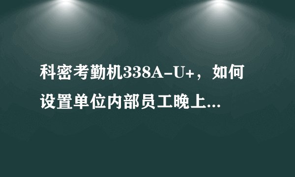 科密考勤机338A-U+，如何设置单位内部员工晚上值班签到。