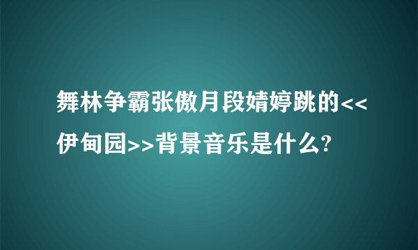 舞林争霸张傲月段婧婷跳的<<伊甸园>>背景音乐是什么?
