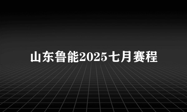 山东鲁能2025七月赛程