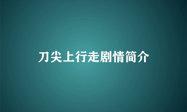 刀尖上行走剧情简介