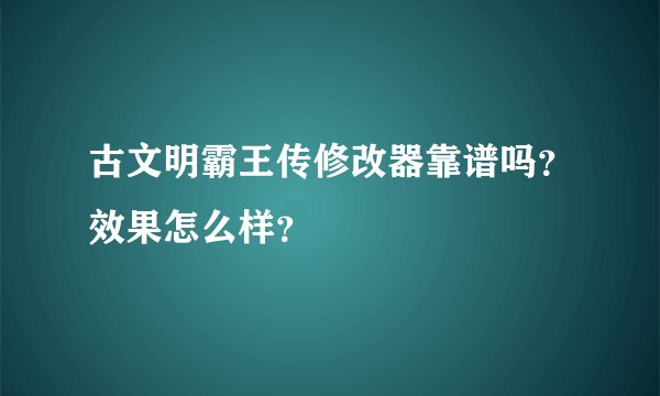 古文明霸王传修改器靠谱吗？效果怎么样？