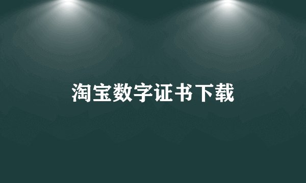 淘宝数字证书下载