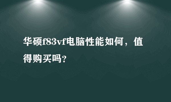 华硕f83vf电脑性能如何，值得购买吗？