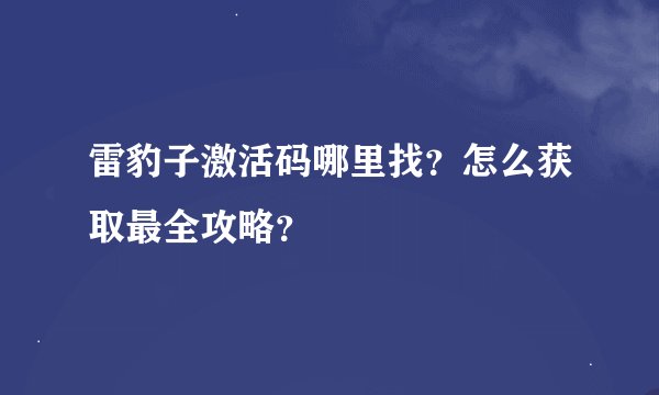 雷豹子激活码哪里找？怎么获取最全攻略？