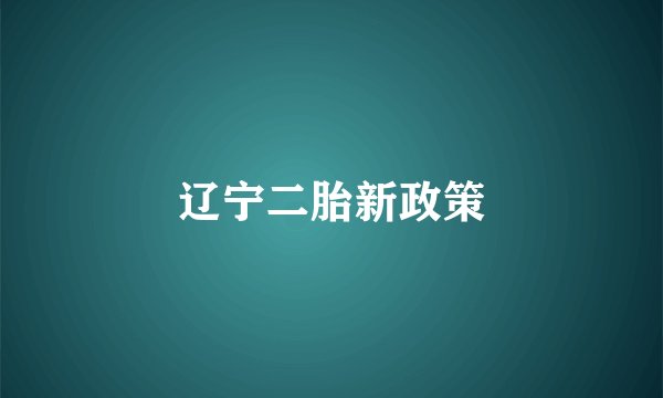 辽宁二胎新政策