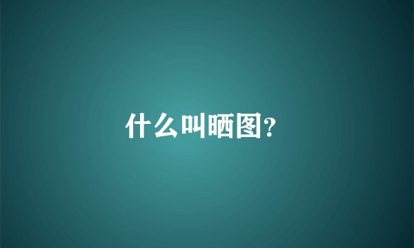 什么叫晒图？