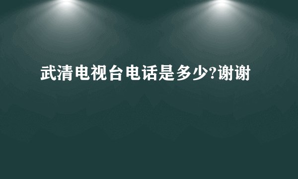 武清电视台电话是多少?谢谢
