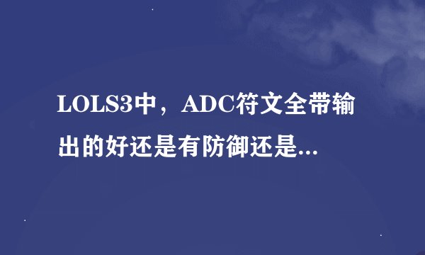 LOLS3中，ADC符文全带输出的好还是有防御还是其他的？求大神。天赋怎么点？ 21/9？ 女枪和女警
