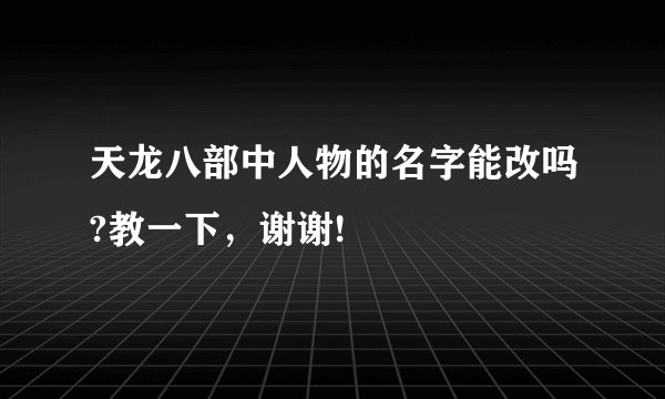 天龙八部中人物的名字能改吗?教一下，谢谢!