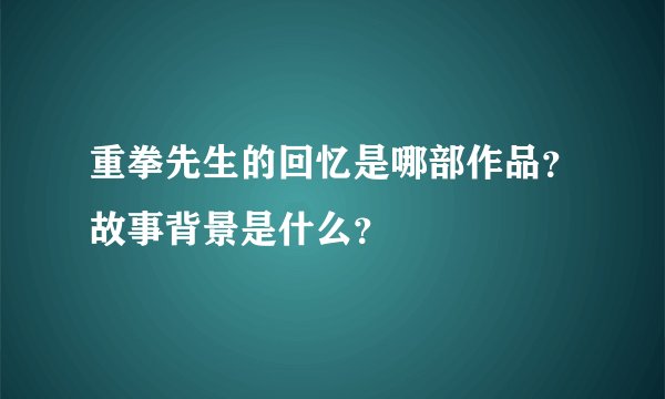 重拳先生的回忆是哪部作品？故事背景是什么？