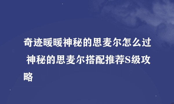 奇迹暖暖神秘的思麦尔怎么过 神秘的思麦尔搭配推荐S级攻略
