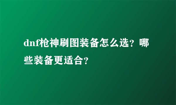 dnf枪神刷图装备怎么选？哪些装备更适合？