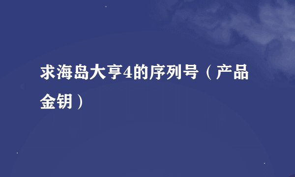 求海岛大亨4的序列号（产品金钥）