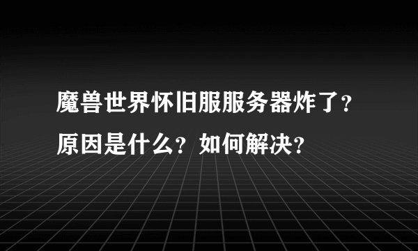 魔兽世界怀旧服服务器炸了？原因是什么？如何解决？