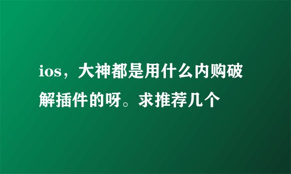 ios，大神都是用什么内购破解插件的呀。求推荐几个