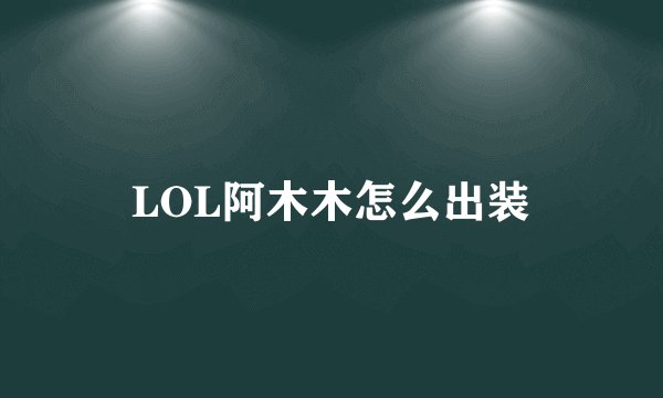 LOL阿木木怎么出装