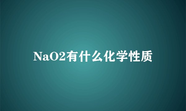 NaO2有什么化学性质