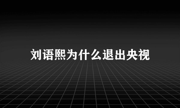 刘语熙为什么退出央视