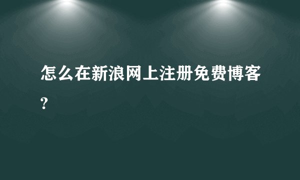 怎么在新浪网上注册免费博客?