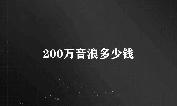200万音浪多少钱
