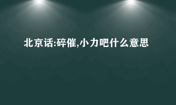 北京话:碎催,小力吧什么意思