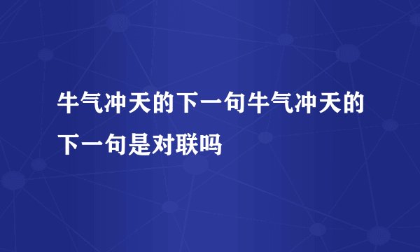 牛气冲天的下一句牛气冲天的下一句是对联吗