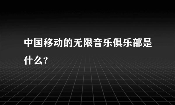 中国移动的无限音乐俱乐部是什么?