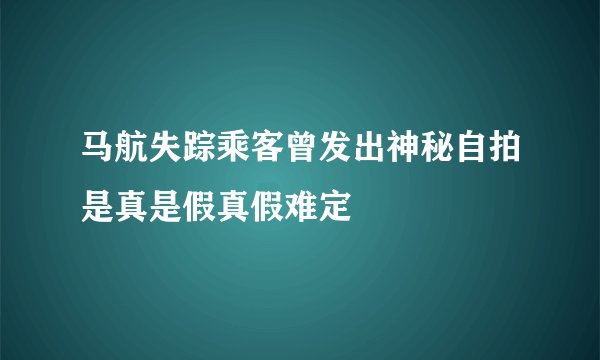 马航失踪乘客曾发出神秘自拍是真是假真假难定
