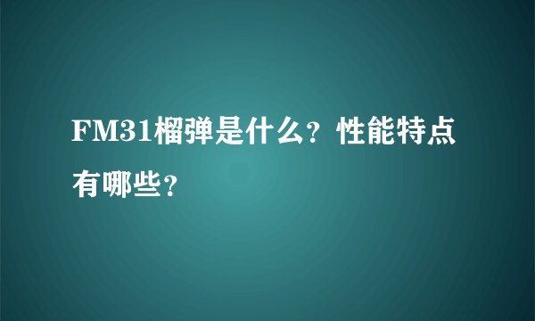 FM31榴弹是什么？性能特点有哪些？
