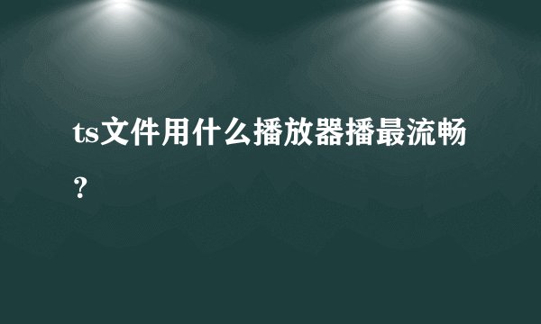 ts文件用什么播放器播最流畅？