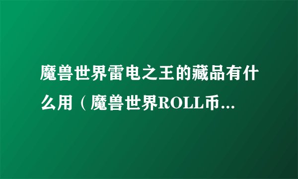魔兽世界雷电之王的藏品有什么用（魔兽世界ROLL币刷法汇总）