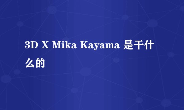 3D X Mika Kayama 是干什么的