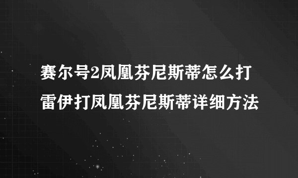 赛尔号2凤凰芬尼斯蒂怎么打 雷伊打凤凰芬尼斯蒂详细方法