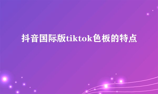 抖音国际版tiktok色板的特点