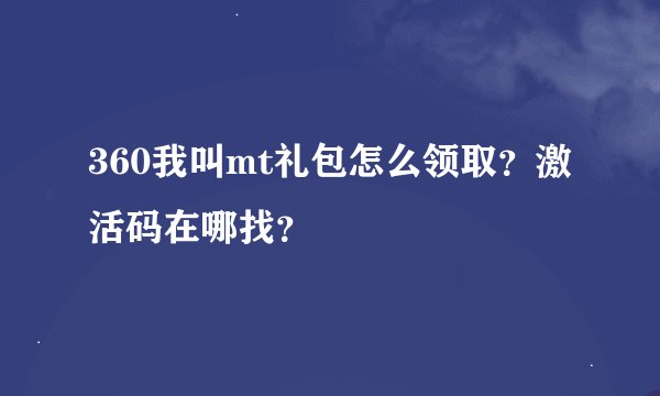 360我叫mt礼包怎么领取？激活码在哪找？