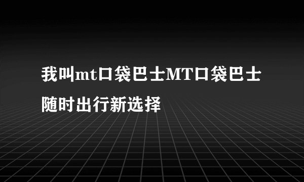 我叫mt口袋巴士MT口袋巴士随时出行新选择