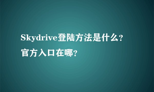 Skydrive登陆方法是什么？官方入口在哪？