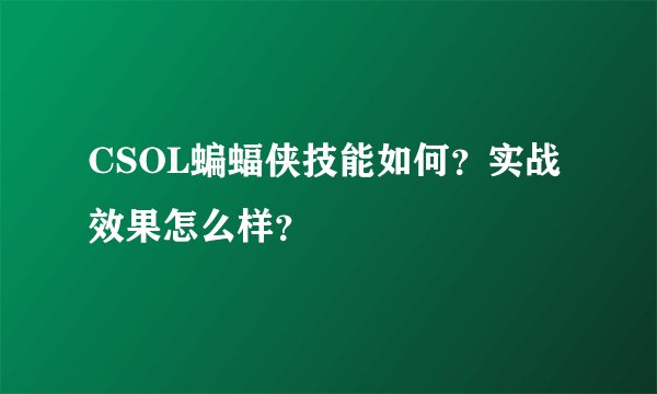 CSOL蝙蝠侠技能如何？实战效果怎么样？