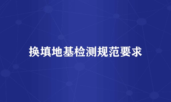 换填地基检测规范要求