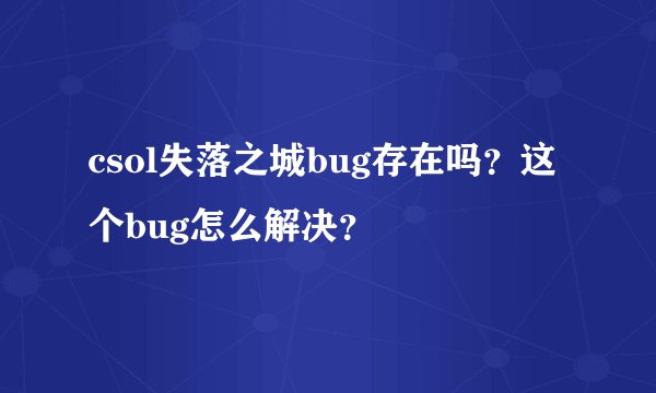 csol失落之城bug存在吗？这个bug怎么解决？